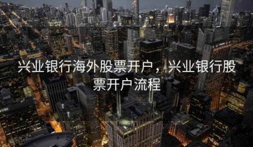 兴业银行海外股票开户，兴业银行股票开户流程