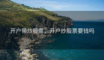 开户带炒股票，开户炒股票要钱吗