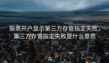 股票开户显示第三方存管指定失败，第三方存管指定失败是什么意思