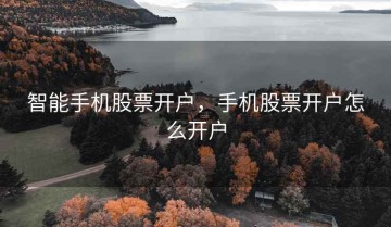 智能手机股票开户，手机股票开户怎么开户