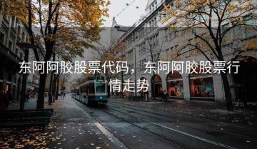东阿阿胶股票代码，东阿阿胶股票行情走势