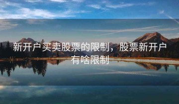 新开户买卖股票的限制，股票新开户有啥限制