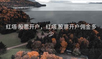 红塔 股票开户，红塔 股票开户佣金多少