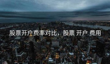股票开户费率对比，股票 开户 费用