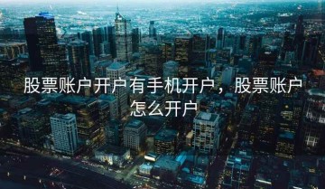 股票账户开户有手机开户，股票账户怎么开户