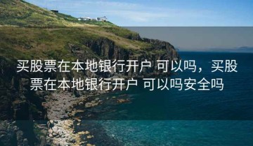 买股票在本地银行开户 可以吗，买股票在本地银行开户 可以吗安全吗