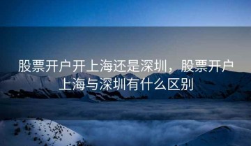 股票开户开上海还是深圳，股票开户上海与深圳有什么区别