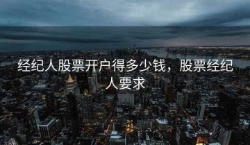 经纪人股票开户得多少钱，股票经纪人要求