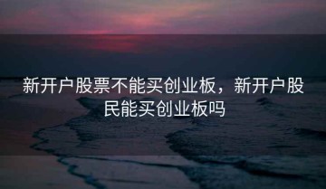 新开户股票不能买创业板，新开户股民能买创业板吗