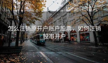 怎么注销原开户账户股票，如何注销股市开户