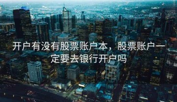 开户有没有股票账户本，股票账户一定要去银行开户吗