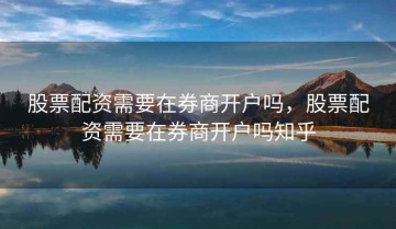 股票配资需要在券商开户吗，股票配资需要在券商开户吗知乎