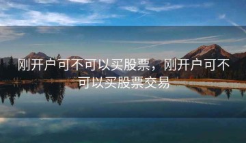 刚开户可不可以买股票，刚开户可不可以买股票交易