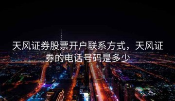天风证券股票开户联系方式，天风证券的电话号码是多少