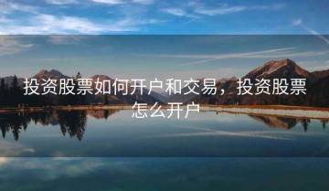 投资股票如何开户和交易，投资股票怎么开户