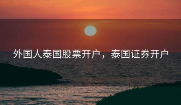 外国人泰国股票开户，泰国证券开户