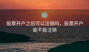 股票开户之后可以注销吗，股票开户能不能注销