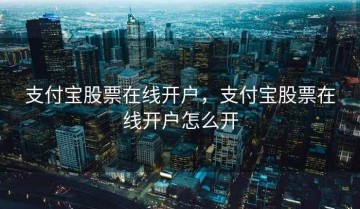 支付宝股票在线开户，支付宝股票在线开户怎么开