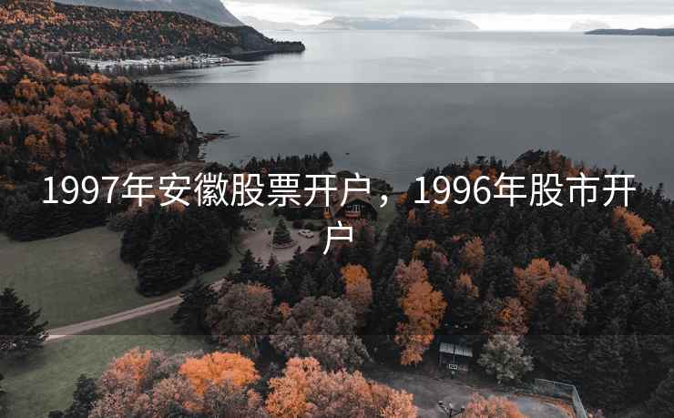 1997年安徽股票开户，1996年股市开户
