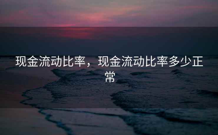 现金流动比率，现金流动比率多少正常