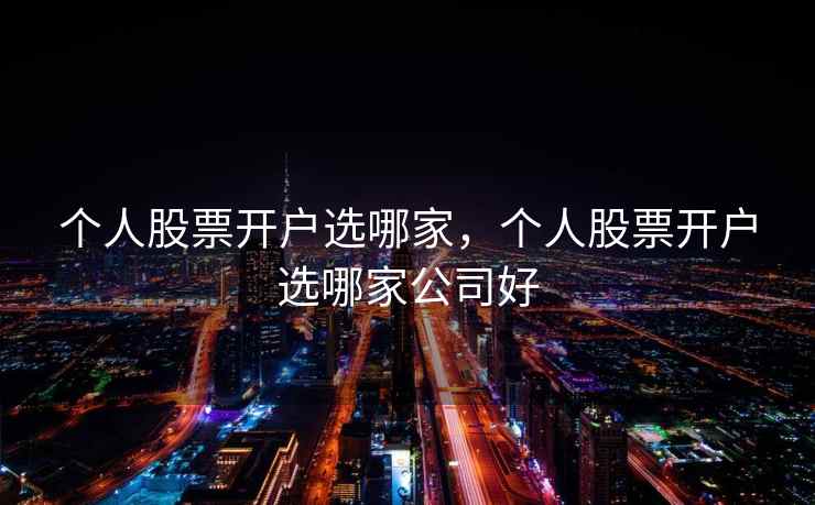 个人股票开户选哪家，个人股票开户选哪家公司好