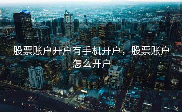 股票账户开户有手机开户，股票账户怎么开户