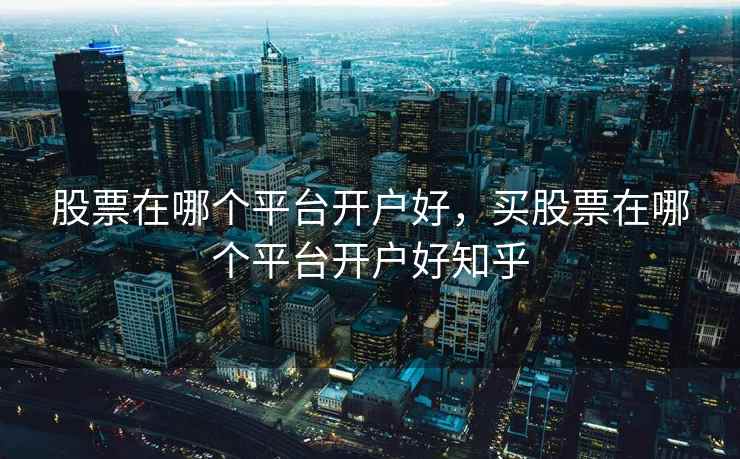 股票在哪个平台开户好,买股票在哪个平台开户好知乎 股票在哪个平台开户好,买股票在哪个平台开户好知乎