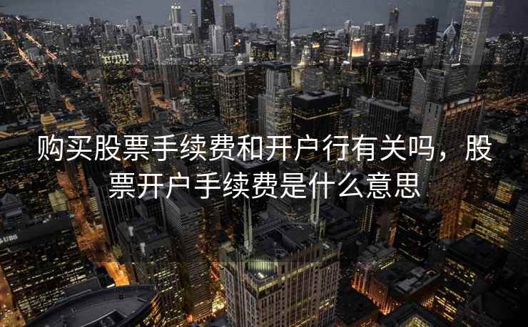 购买股票手续费和开户行有关吗，股票开户手续费是什么意思