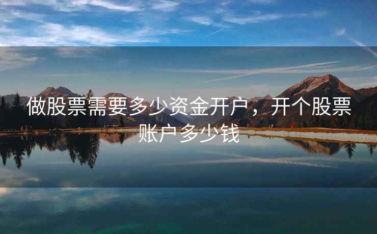 做股票需要多少资金开户，开个股票账户多少钱