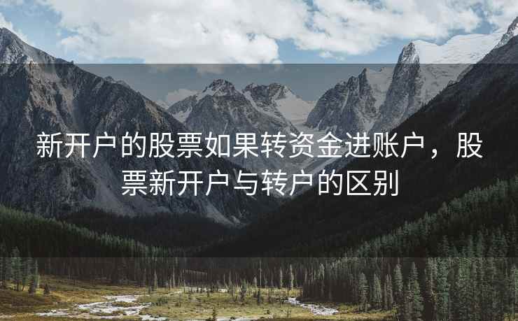 新开户的股票如果转资金进账户，股票新开户与转户的区别