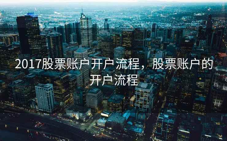 2017股票账户开户流程,股票账户的开户流程 2017股票账户开户流程,股票账户的开户流程