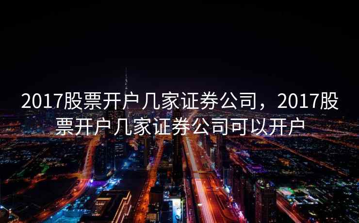 2017股票开户几家证券公司，2017股票开户几家证券公司可以开户