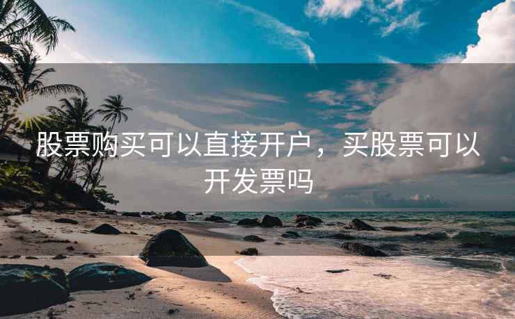 股票购买可以直接开户，买股票可以开发票吗