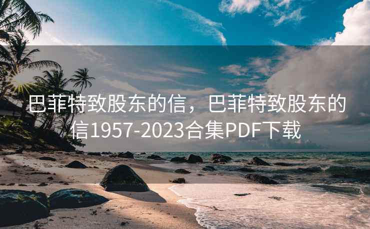 巴菲特致股东的信，巴菲特致股东的信1957-2023合集PDF下载