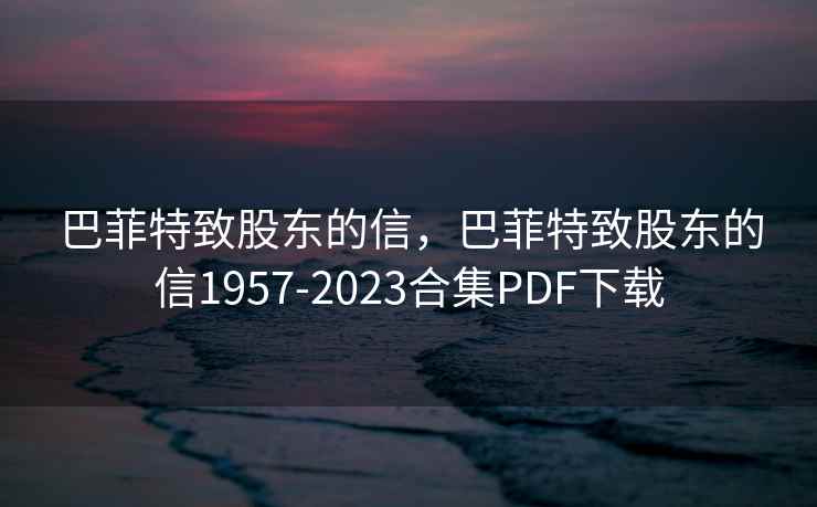 巴菲特致股东的信，巴菲特致股东的信1957-2023合集PDF下载