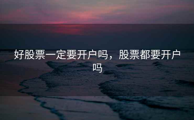 好股票一定要开户吗，股票都要开户吗