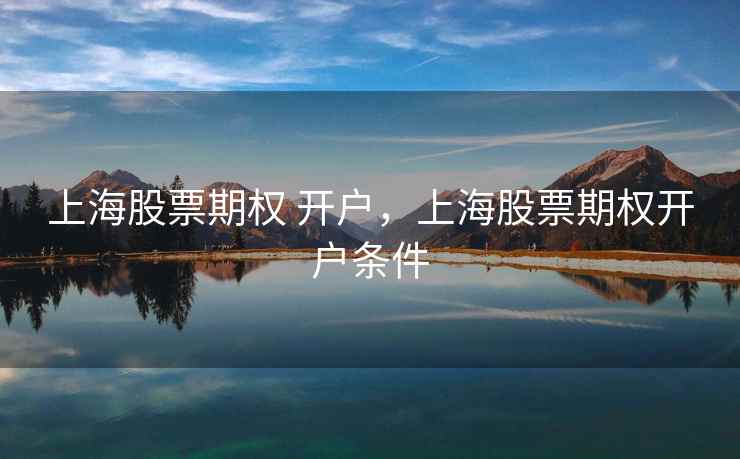 上海股票期权 开户，上海股票期权开户条件