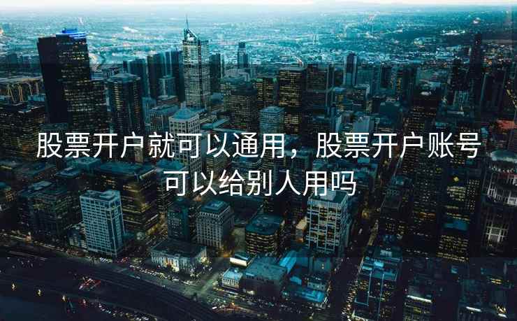 股票开户就可以通用，股票开户账号可以给别人用吗
