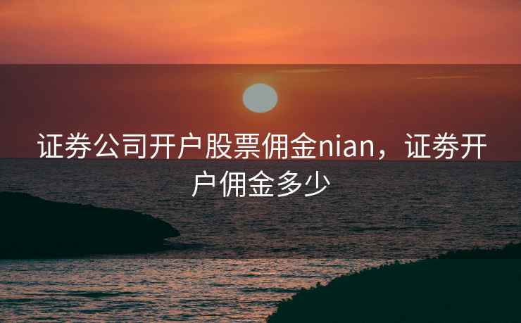证券公司开户股票佣金nian，证劵开户佣金多少