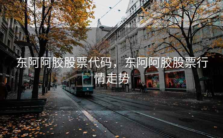 东阿阿胶股票代码，东阿阿胶股票行情走势