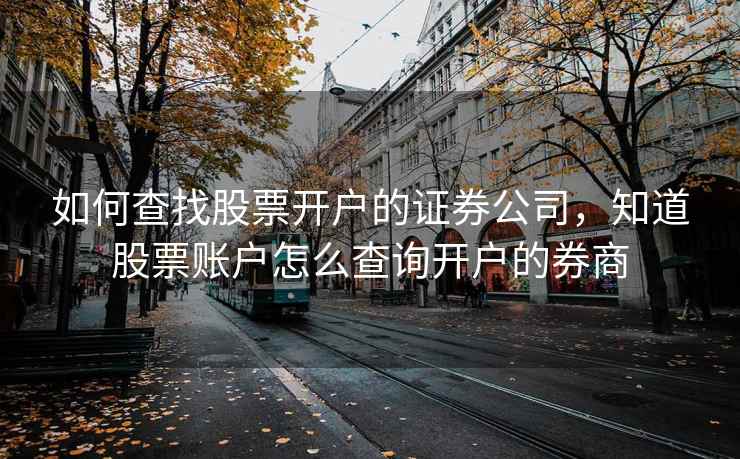 如何查找股票开户的证券公司,知道股票账户怎么查询开户的券商 如何查找股票开户的证券公司,知道股票账户怎么查询开户的券商