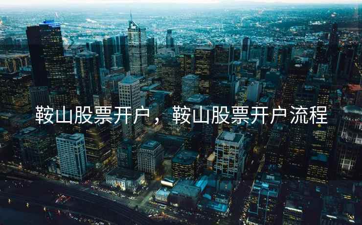 鞍山股票开户，鞍山股票开户流程