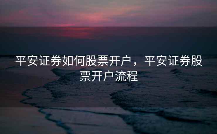 平安证券如何股票开户，平安证券股票开户流程