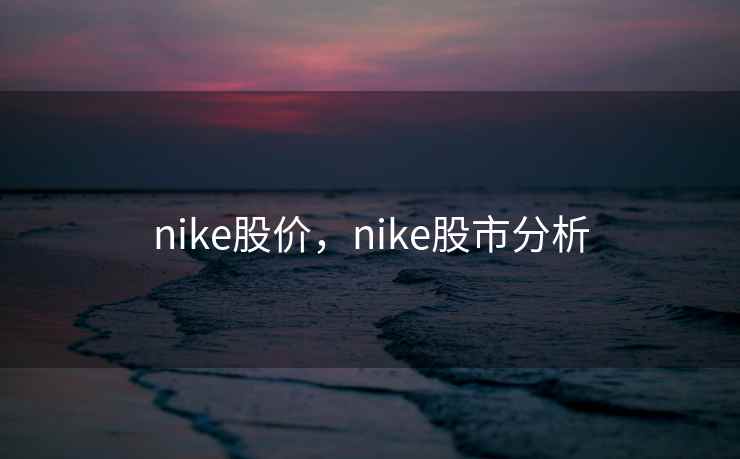 nike股价,nike股市分析 nike股价,nike股市分析