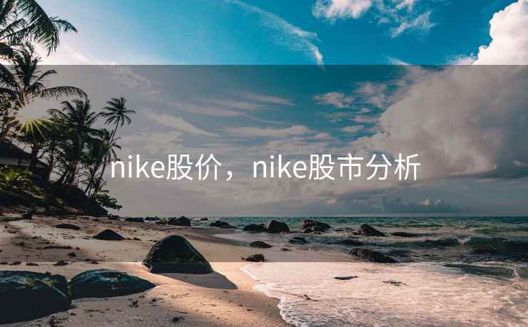 nike股价,nike股市分析 nike股价,nike股市分析