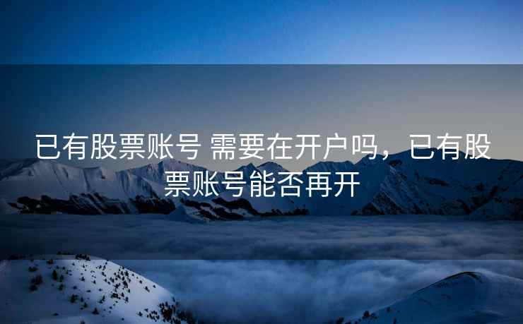 已有股票账号 需要在开户吗，已有股票账号能否再开