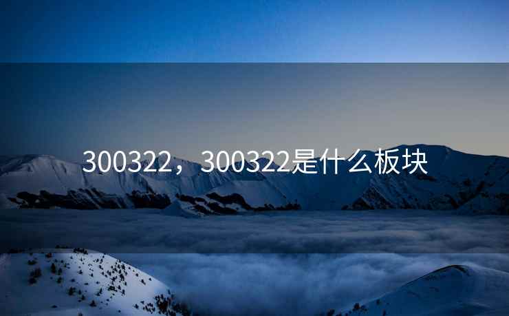 300322，300322是什么板块