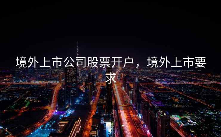 境外上市公司股票开户，境外上市要求