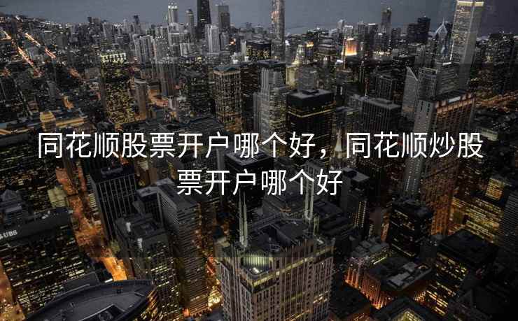 同花顺股票开户哪个好,同花顺炒股票开户哪个好 同花顺股票开户哪个好,同花顺炒股票开户哪个好