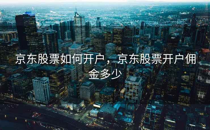 京东股票如何开户，京东股票开户佣金多少